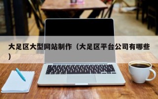 迁安市大足区大型网站制作（大足区平台公司有哪些）