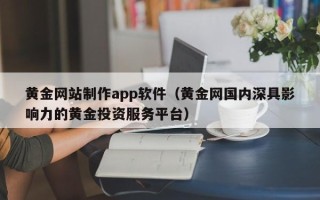 迁安市黄金网站制作app软件（黄金网国内深具影响力的黄金投资服务平台）