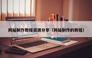 迁安市网站制作教程资源分享（网站制作的教程）