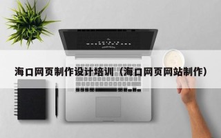 迁安市海口网页制作设计培训（海口网页网站制作）