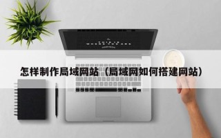 迁安市怎样制作局域网站（局域网如何搭建网站）