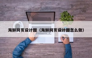 迁安市海鲜网页设计图（海鲜网页设计图怎么做）