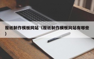 迁安市报纸制作模板网站（报纸制作模板网站有哪些）