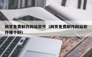 迁安市网页免费制作网站软件（网页免费制作网站软件哪个好）