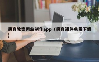 迁安市德育教案网站制作app（德育课件免费下载）