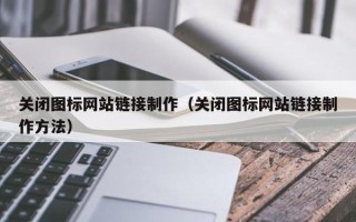 迁安市关闭图标网站链接制作（关闭图标网站链接制作方法）