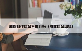 迁安市成都制作网站不做行吗（成都网站编辑）