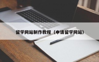 迁安市留学网站制作教程（申请留学网站）