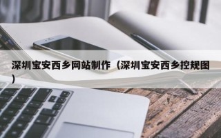 迁安市深圳宝安西乡网站制作（深圳宝安西乡控规图）