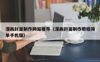迁安市漫画封面制作网站推荐（漫画封面制作教程简单手机版）